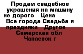 Продам свадебное украшения на машину не дорого › Цена ­ 3 000 - Все города Свадьба и праздники » Другое   . Самарская обл.,Чапаевск г.